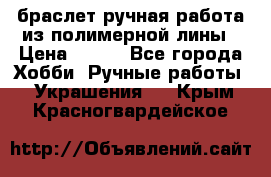 браслет ручная работа из полимерной лины › Цена ­ 450 - Все города Хобби. Ручные работы » Украшения   . Крым,Красногвардейское